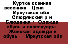 Куртка осенняя, весенняя › Цена ­ 1 500 - Иркутская обл., Слюдянский р-н, Слюдянка г. Одежда, обувь и аксессуары » Женская одежда и обувь   . Иркутская обл.